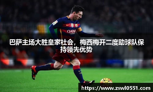 巴萨主场大胜皇家社会，梅西梅开二度助球队保持领先优势