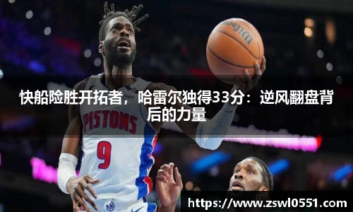 快船险胜开拓者，哈雷尔独得33分：逆风翻盘背后的力量