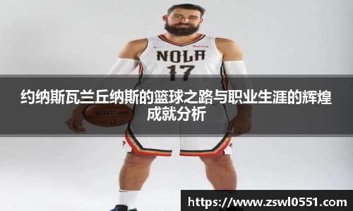 约纳斯瓦兰丘纳斯的篮球之路与职业生涯的辉煌成就分析
