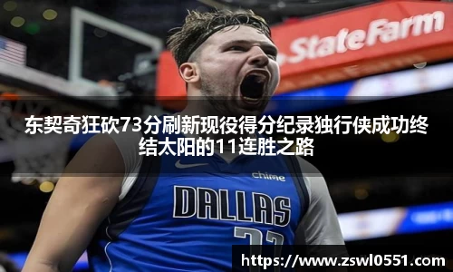 东契奇狂砍73分刷新现役得分纪录独行侠成功终结太阳的11连胜之路