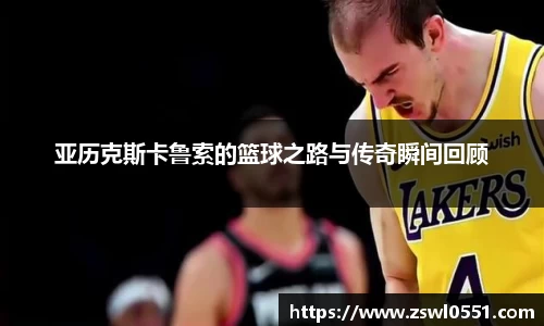 亚历克斯卡鲁索的篮球之路与传奇瞬间回顾