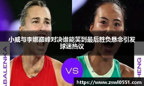 小威与李娜巅峰对决谁能笑到最后胜负悬念引发球迷热议