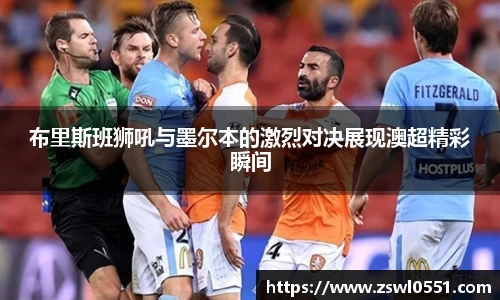 布里斯班狮吼与墨尔本的激烈对决展现澳超精彩瞬间