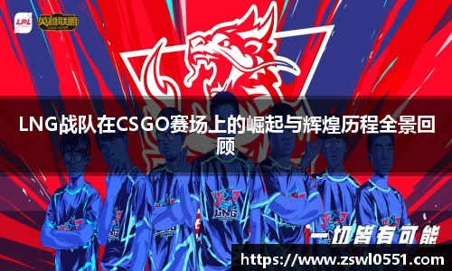 LNG战队在CSGO赛场上的崛起与辉煌历程全景回顾