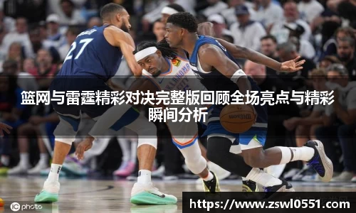 篮网与雷霆精彩对决完整版回顾全场亮点与精彩瞬间分析